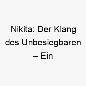 nikita der klang des unbesiegbaren ein kraftvoller name fuer unverwuestliche hunde 23180