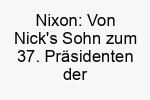 nixon von nicks sohn zum 37 praesidenten der usa 23105