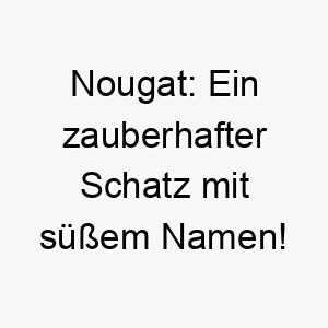 nougat ein zauberhafter schatz mit suessem namen 23149