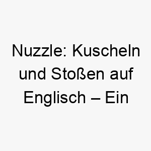 nuzzle kuscheln und stossen auf englisch ein liebenswerter name fuer einen liebevollen vierbeiner 23233