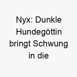 nyx dunkle hundegoettin bringt schwung in die nacht 23196