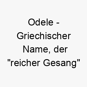 odele griechischer name der reicher gesang bedeutet 7349