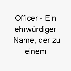 officer ein ehrwuerdiger name der zu einem mutigen und loyalen hund passt 23920