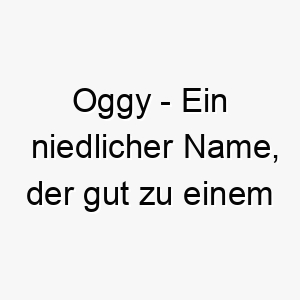 oggy ein niedlicher name der gut zu einem kleinen und liebenswerten hund passen wuerde 23799