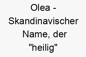 olea skandinavischer name der heilig bedeutet 7394