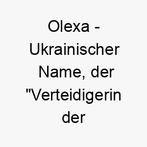 olexa ukrainischer name der verteidigerin der menschheit bedeutet 7373