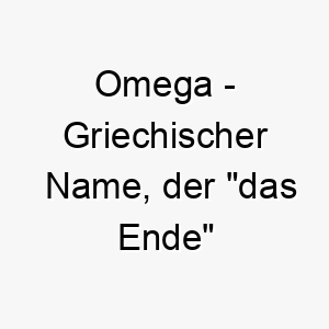 omega griechischer name der das ende bedeutet 7284