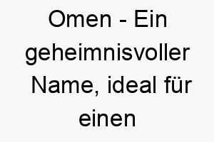 omen ein geheimnisvoller name ideal fuer einen geheimnisvollen oder uebersinnlichen hund 23927