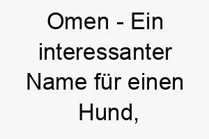 omen ein interessanter name fuer einen hund der vielleicht ein wenig mysterioes oder unheimlich ist 23807