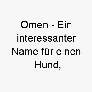 omen ein interessanter name fuer einen hund der vielleicht ein wenig mysterioes oder unheimlich ist 23807