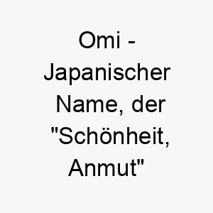 omi japanischer name der schoenheit anmut bedeutet 7360