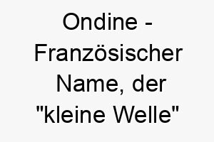 ondine franzoesischer name der kleine welle bedeutet 7287