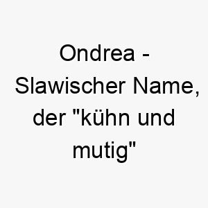 ondrea slawischer name der kuehn und mutig bedeutet 7309