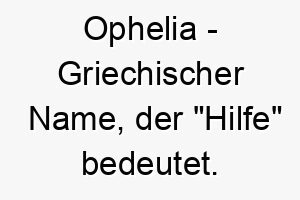 ophelia griechischer name der hilfe bedeutet 7273