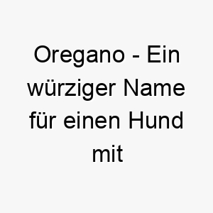 oregano ein wuerziger name fuer einen hund mit viel persoenlichkeit 23911