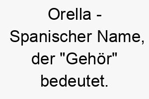 orella spanischer name der gehoer bedeutet 7336 1