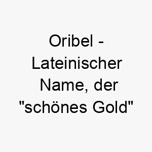 oribel lateinischer name der schoenes gold bedeutet 7416