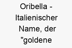 oribella italienischer name der goldene schoenheit des ostens bedeutet 7404