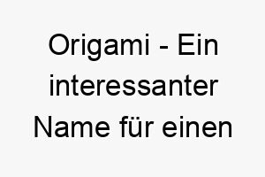 origami ein interessanter name fuer einen kleinen fein geformten hund 23819