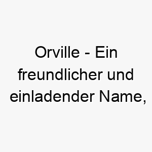 orville ein freundlicher und einladender name der gut zu einem liebevollen und freundlichen hund passt 23830