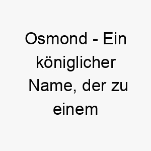 osmond ein koeniglicher name der zu einem edlen oder wuerdevollen hund passen koennte 23923