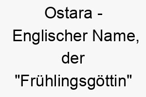 ostara englischer name der fruehlingsgoettin bedeutet 7442