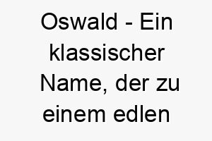 oswald ein klassischer name der zu einem edlen und wuerdigen hund passt 23858