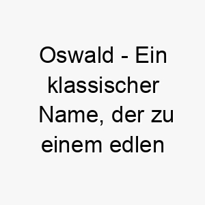 oswald ein klassischer name der zu einem edlen und wuerdigen hund passt 23858