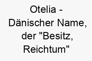 otelia daenischer name der besitz reichtum bedeutet 7380