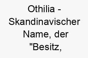 othilia skandinavischer name der besitz reichtum bedeutet 7415