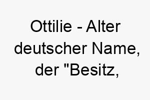 ottilie alter deutscher name der besitz reichtum bedeutet 7286