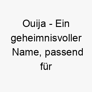 ouija ein geheimnisvoller name passend fuer einen hund der dich auf eine oder andere weise ueberrascht 23821