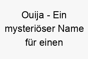 ouija ein mysterioeser name fuer einen uebersinnlichen oder mysterioesen hund 23934