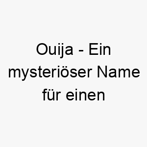 ouija ein mysterioeser name fuer einen uebersinnlichen oder mysterioesen hund 23934