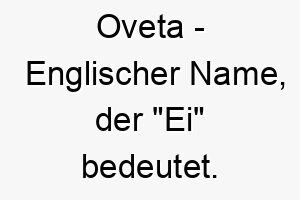 oveta englischer name der ei bedeutet 7365 1