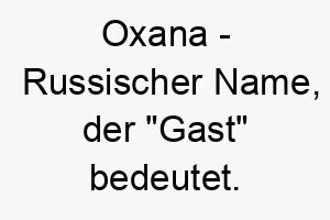 oxana russischer name der gast bedeutet 7438