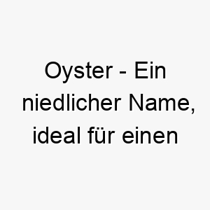 oyster ein niedlicher name ideal fuer einen hund der hart im nehmen ist aber ein weiches inneres hat 23921