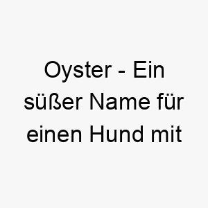 oyster ein suesser name fuer einen hund mit einer harten aussenseite aber einem weichen inneren 23899