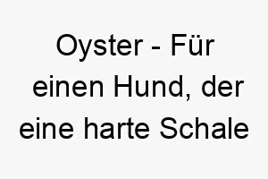 oyster fuer einen hund der eine harte schale hat aber innen weich ist 23859