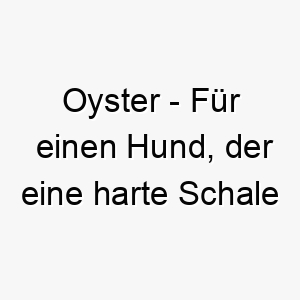 oyster fuer einen hund der eine harte schale hat aber innen weich ist 23859