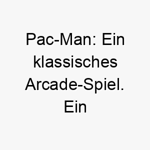 pac man ein klassisches arcade spiel ein lustiger name fuer einen spielerischen hund 25026