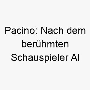 pacino nach dem beruehmten schauspieler al pacino ein passender name fuer einen charismatischen hund 24712