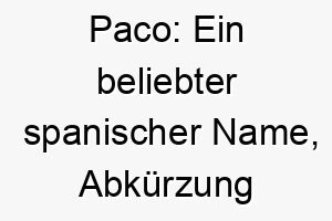 paco ein beliebter spanischer name abkuerzung von francisco 24565