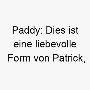 paddy dies ist eine liebevolle form von patrick die edel oder von adliger abstammung bedeutet 24297