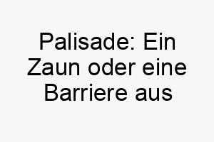 palisade ein zaun oder eine barriere aus starken spitzen stangen ein starker name fuer einen beschuetzer oder wachhund 24742