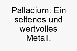 palladium ein seltenes und wertvolles metall ein edler name fuer einen kostbaren hund 24769