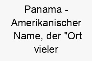 panama amerikanischer name der ort vieler fische bedeutet 7745