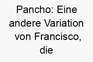 pancho eine andere variation von francisco die auch frei bedeutet 24299