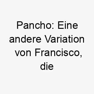 pancho eine andere variation von francisco die auch frei bedeutet 24299