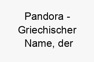 pandora griechischer name der geschenkgeberin bedeutet 7818